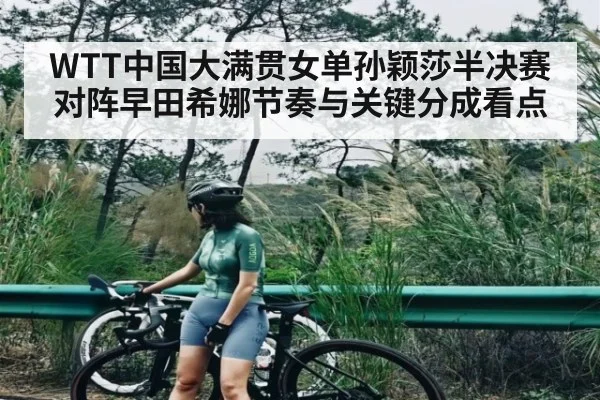 WTT中国大满贯女单孙颖莎半决赛对阵早田希娜节奏与关键分成看点