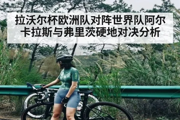 拉沃尔杯欧洲队对阵世界队阿尔卡拉斯与弗里茨硬地对决分析